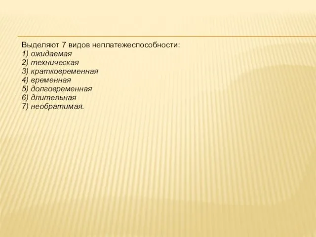 Выделяют 7 видов неплатежеспособности: 1) ожидаемая 2) техническая 3) кратковременная 4) временная 5)