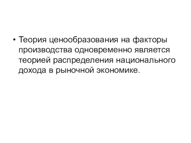 Теория ценообразования на факторы производства одновременно является теорией распределения национального дохода в рыночной экономике.