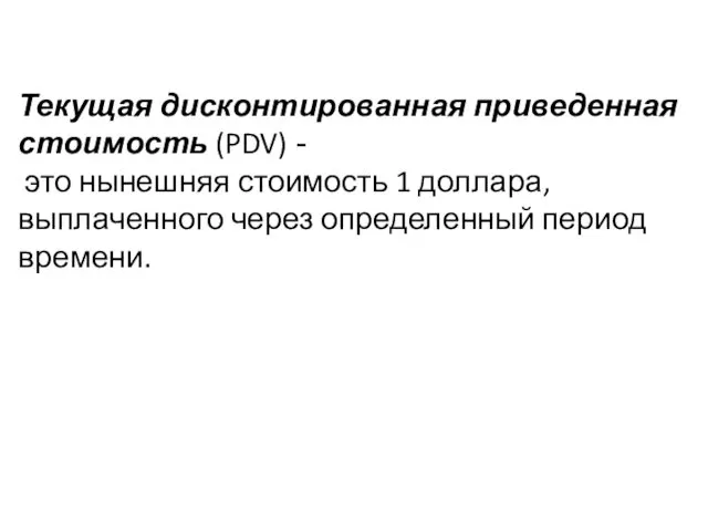 Текущая дисконтированная приведенная стоимость (PDV) - это нынешняя стоимость 1 доллара, выплаченного через определенный период времени.