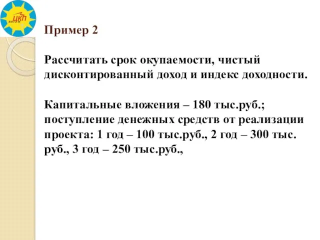 Пример 2 Рассчитать срок окупаемости, чистый дисконтированный доход и индекс