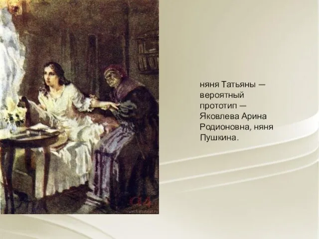 няня Татьяны — вероятный прототип — Яковлева Арина Родионовна, няня Пушкина.