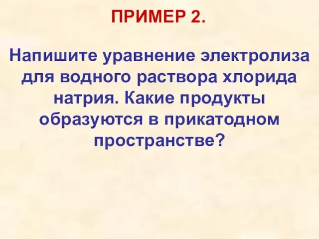 ПРИМЕР 2. Напишите уравнение электролиза для водного раствора хлорида натрия. Какие продукты образуются в прикатодном пространстве?