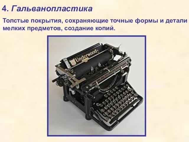 4. Гальванопластика Толстые покрытия, сохраняющие точные формы и детали мелких предметов, создание копий.