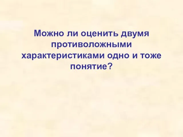 Можно ли оценить двумя противоложными характеристиками одно и тоже понятие?