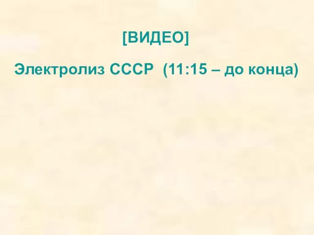 [ВИДЕО] Электролиз СССР (11:15 – до конца)