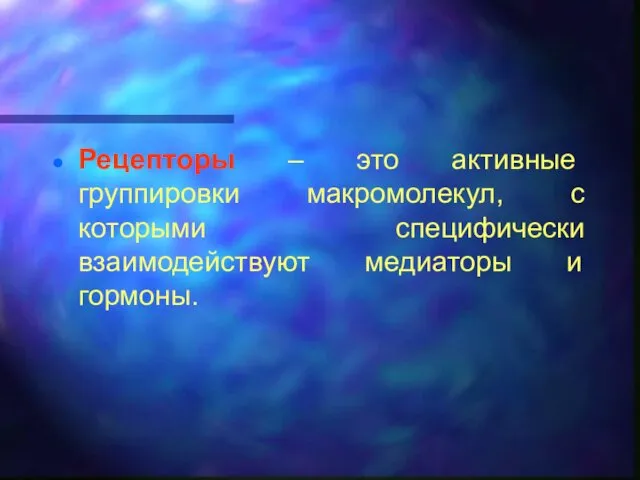 Рецепторы – это активные группировки макромолекул, с которыми специфически взаимодействуют медиаторы и гормоны.