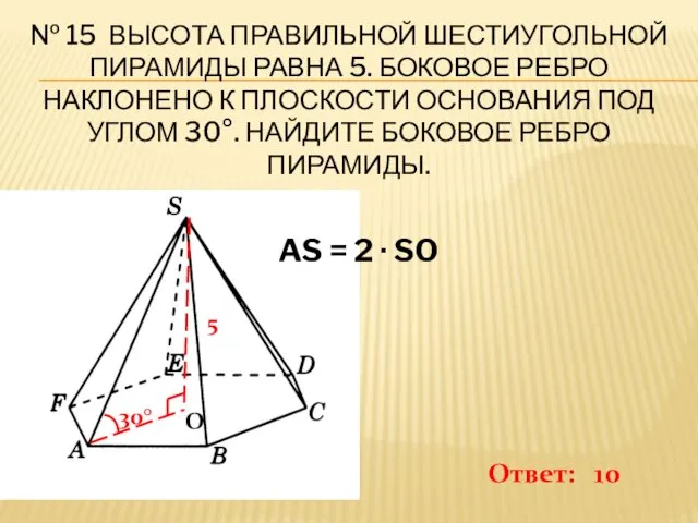 № 15 ВЫСОТА ПРАВИЛЬНОЙ ШЕСТИУГОЛЬНОЙ ПИРАМИДЫ РАВНА 5. БОКОВОЕ РЕБРО
