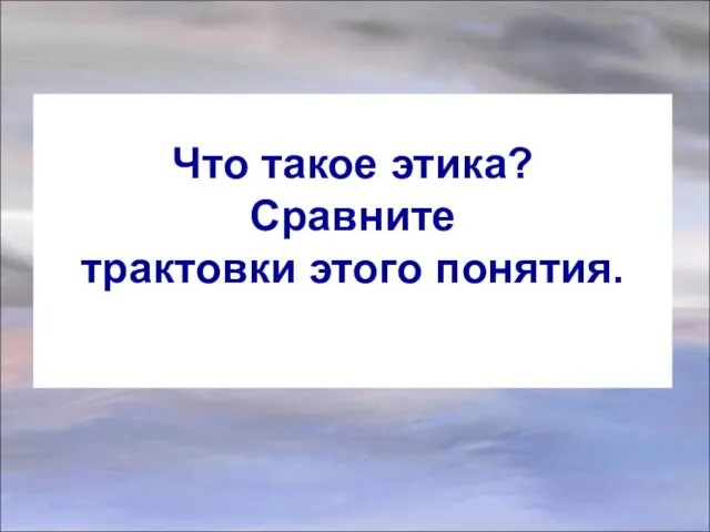 Что такое этика? Сравните трактовки этого понятия.