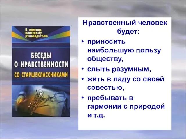 Нравственный человек будет: приносить наибольшую пользу обществу, слыть разумным, жить