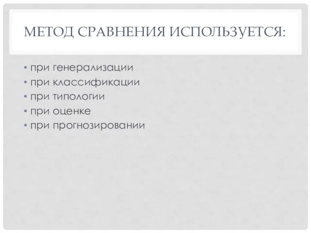 МЕТОД СРАВНЕНИЯ ИСПОЛЬЗУЕТСЯ: при генерализации при классификации при типологии при оценке при прогнозировании