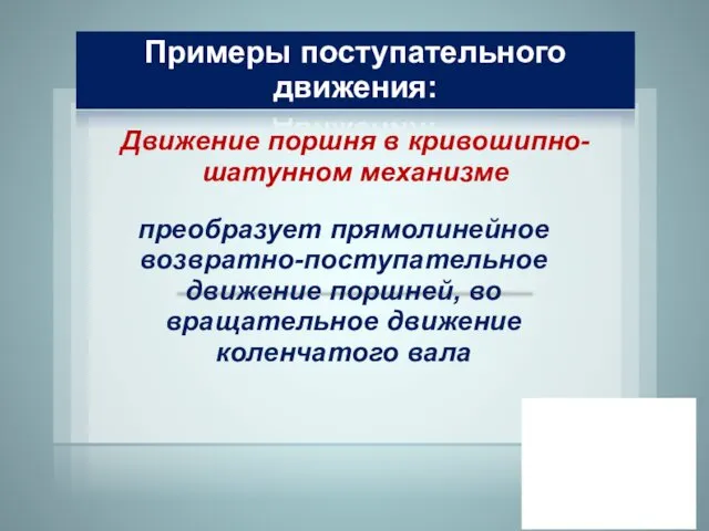 Примеры поступательного движения: Движение поршня в кривошипно- шатунном механизме преобразует