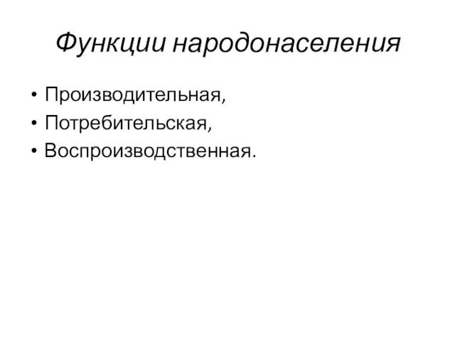 Функции народонаселения Производительная, Потребительская, Воспроизводственная.