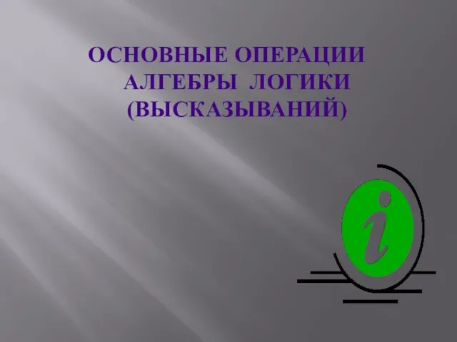 ОСНОВНЫЕ ОПЕРАЦИИ АЛГЕБРЫ ЛОГИКИ (ВЫСКАЗЫВАНИЙ)