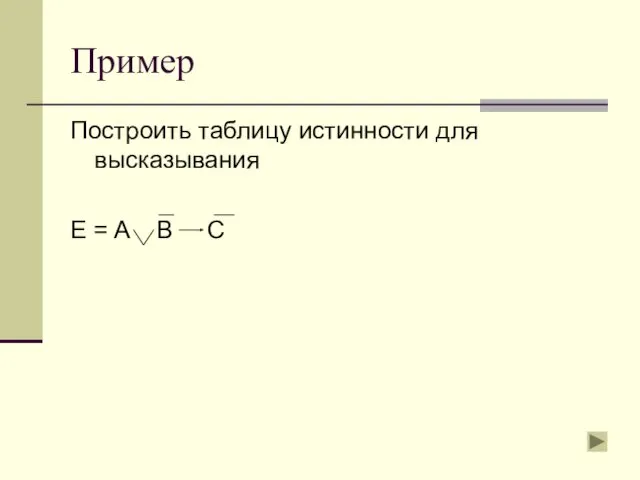 Пример Построить таблицу истинности для высказывания E = A B C