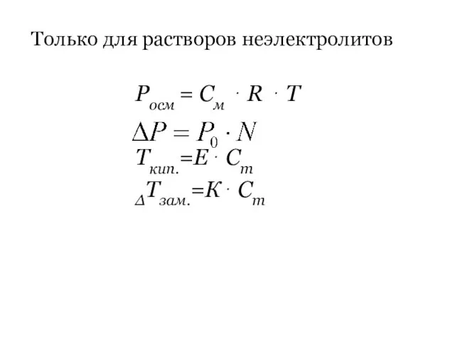 Росм = См ⋅ R ⋅ T Ткип.=Е⋅ Сm ΔТзам.=К⋅ Сm Только для растворов неэлектролитов