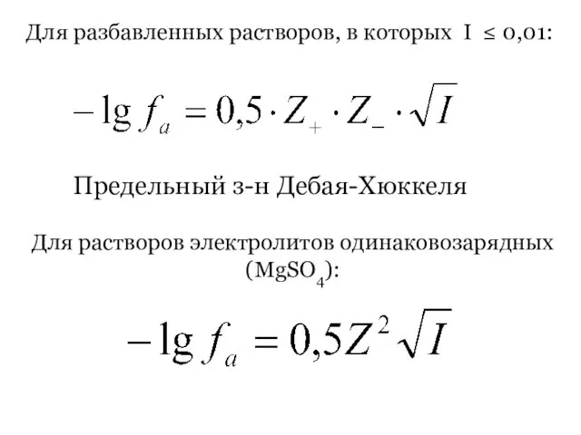 Для разбавленных растворов, в которых I ≤ 0,01: Предельный з-н Дебая-Хюккеля Для растворов электролитов одинаковозарядных (MgSO4):