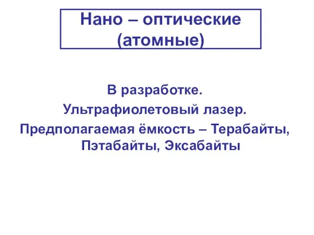 Нано – оптические (атомные) В разработке. Ультрафиолетовый лазер. Предполагаемая ёмкость – Терабайты, Пэтабайты, Эксабайты