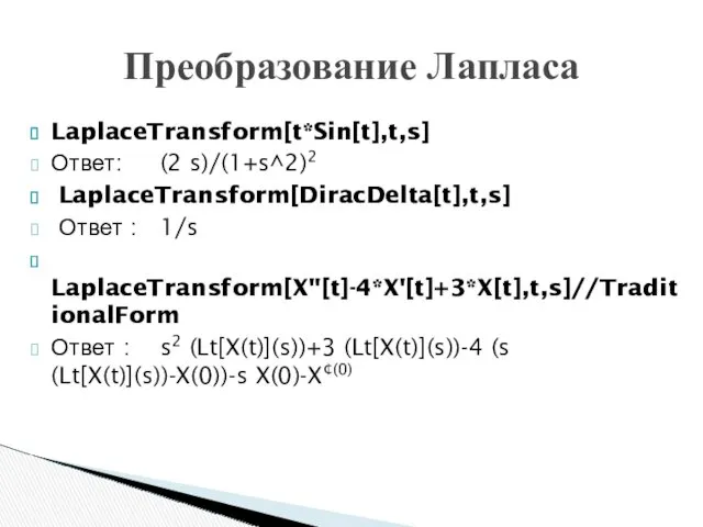 LaplaceTransform[t*Sin[t],t,s] Ответ: (2 s)/(1+s^2)2 LaplaceTransform[DiracDelta[t],t,s] Ответ : 1/s LaplaceTransform[X''[t]-4*X'[t]+3*X[t],t,s]//TraditionalForm Ответ