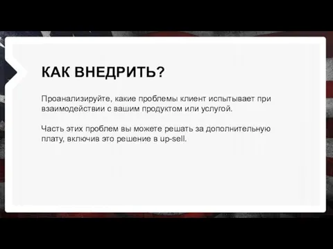 КАК ВНЕДРИТЬ? Проанализируйте, какие проблемы клиент испытывает при взаимодействии с