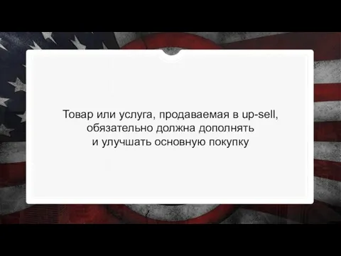 Товар или услуга, продаваемая в up-sell, обязательно должна дополнять и улучшать основную покупку