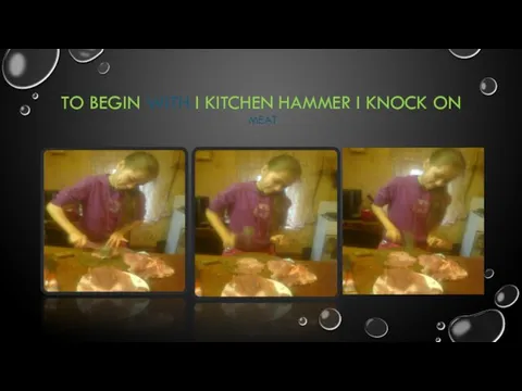 TO BEGIN WITH I KITCHEN HAMMER I KNOCK ON MEAT