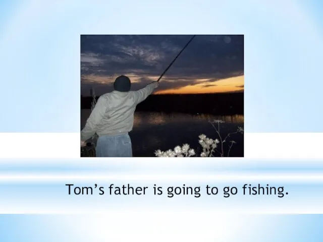 Tom’s father is going to go fishing.