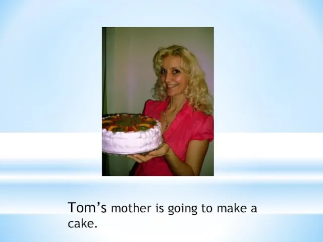 Tom’s mother is going to make a cake.