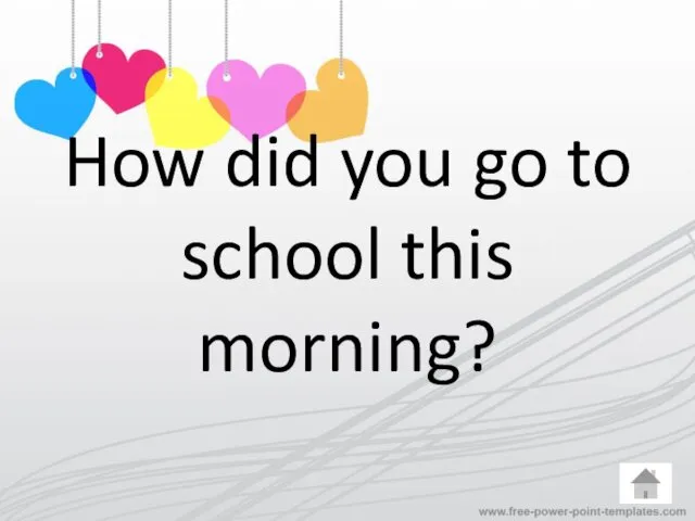 How did you go to school this morning?