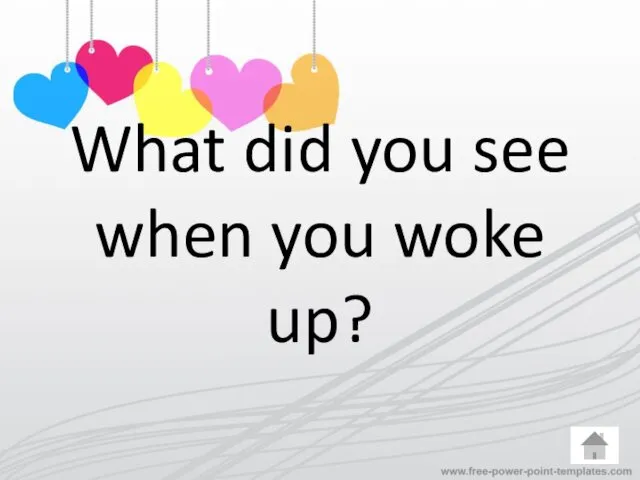 What did you see when you woke up?