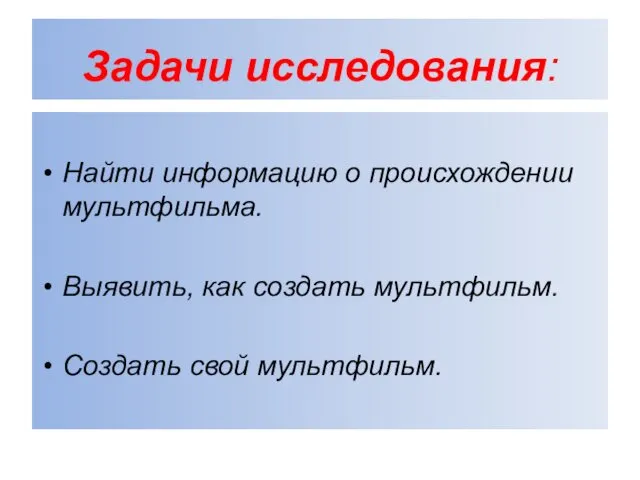 Задачи исследования: Найти информацию о происхождении мультфильма. Выявить, как создать мультфильм. Создать свой мультфильм.