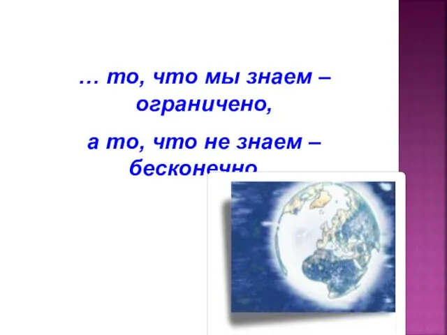 … то, что мы знаем – ограничено, а то, что не знаем – бесконечно…