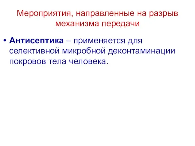 Мероприятия, направленные на разрыв механизма передачи Антисептика – применяется для селективной микробной деконтаминации покровов тела человека.