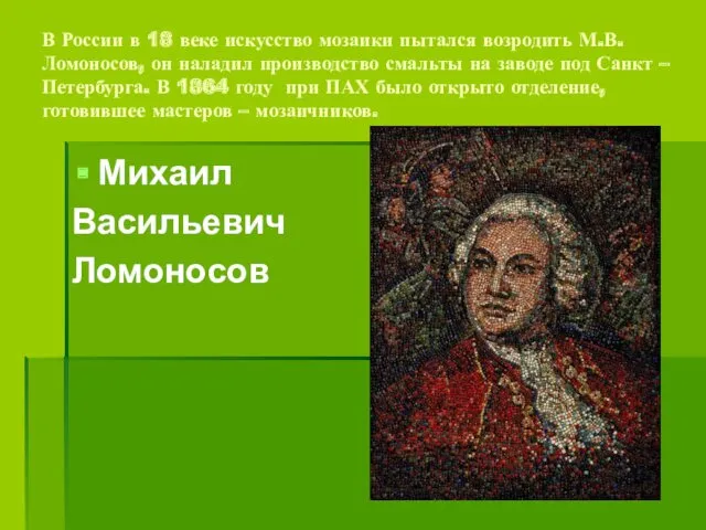 В России в 18 веке искусство мозаики пытался возродить М.В.Ломоносов,