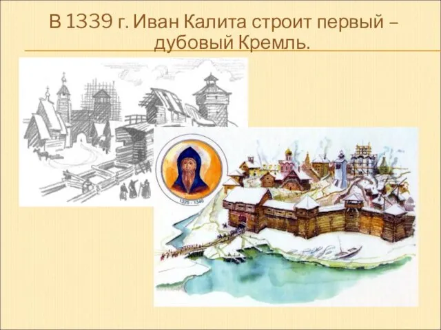 В 1339 г. Иван Калита строит первый – дубовый Кремль.