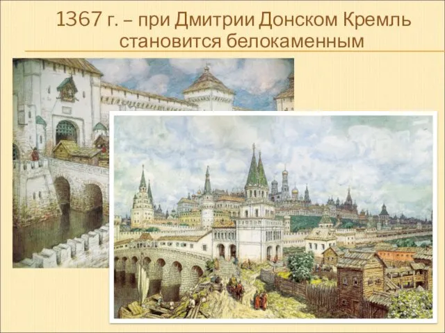 1367 г. – при Дмитрии Донском Кремль становится белокаменным