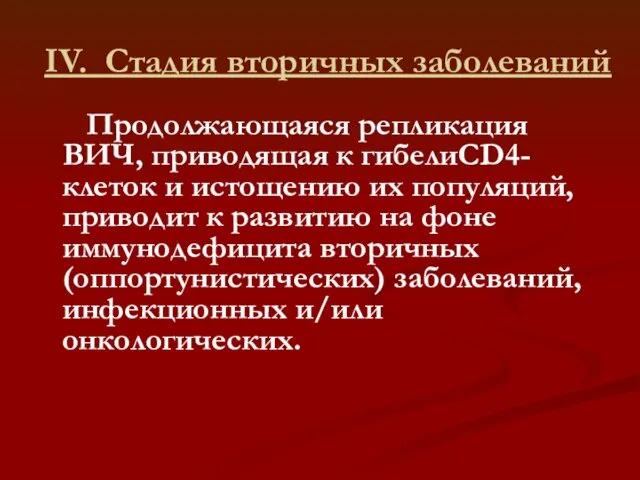 IV. Стадия вторичных заболеваний Продолжающаяся репликация ВИЧ, приводящая к гибелиCD4-клеток