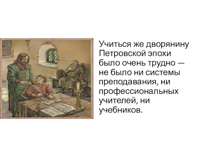 Учиться же дворянину Петровской эпохи было очень трудно — не