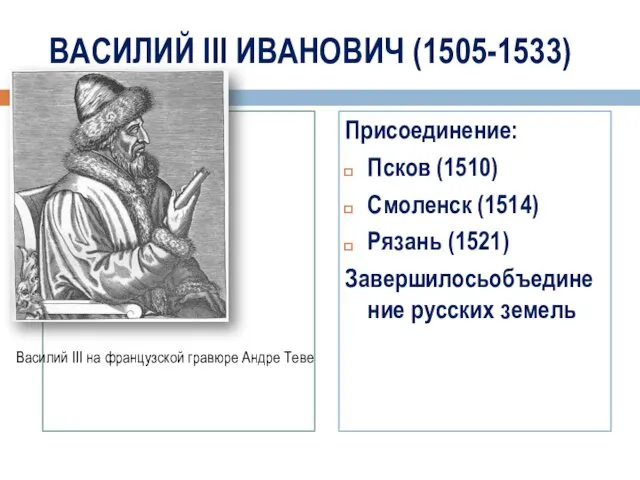 ВАСИЛИЙ III ИВАНОВИЧ (1505-1533) Присоединение: Псков (1510) Смоленск (1514) Рязань