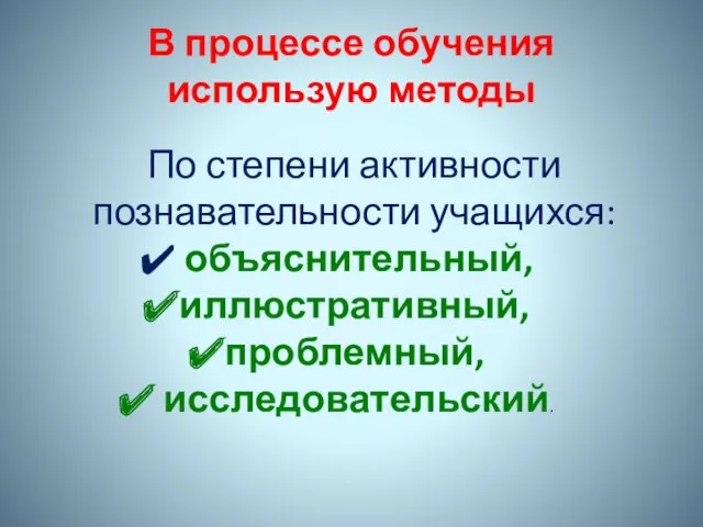 В процессе обучения использую методы По степени активности познавательности учащихся: объяснительный, иллюстративный, проблемный, исследовательский.