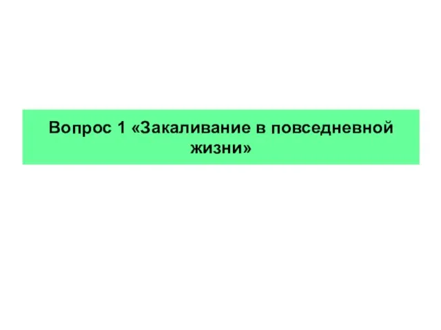 Вопрос 1 «Закаливание в повседневной жизни»