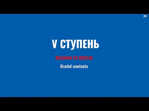 V СТУПЕНЬ WELCOME TO RUSSIA! Useful contacts 20