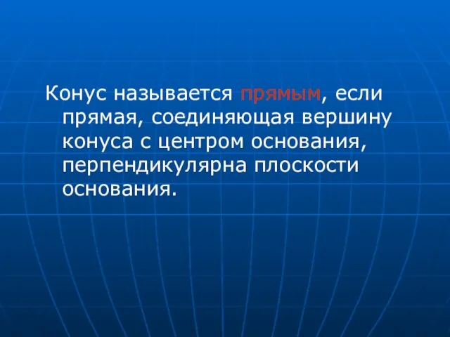 Конус называется прямым, если прямая, соединяющая вершину конуса с центром основания, перпендикулярна плоскости основания.