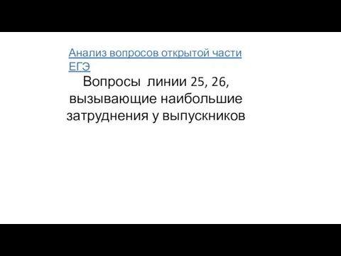 Анализ вопросов открытой части ЕГЭ Вопросы линии 25, 26, вызывающие наибольшие затруднения у выпускников