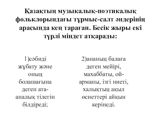 Қазақтың музыкалық-поэтикалық фольклорындағы тұрмыс-салт әндерінің арасында кең тараған. Бесік жыры