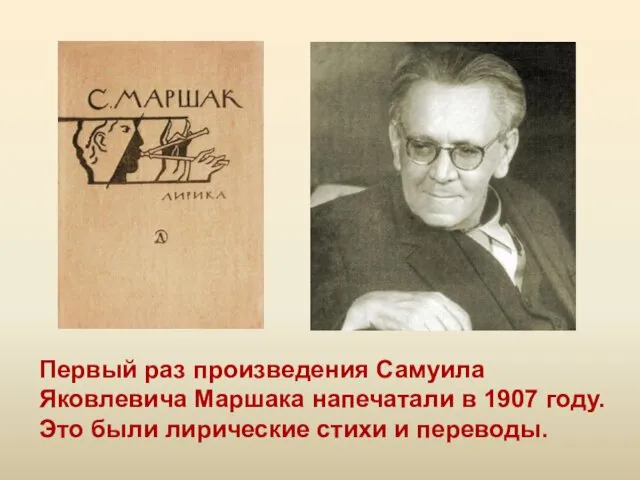 Первый раз произведения Самуила Яковлевича Маршака напечатали в 1907 году. Это были лирические стихи и переводы.