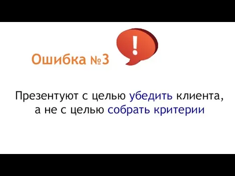 Ошибка №3 Презентуют с целью убедить клиента, а не с целью собрать критерии