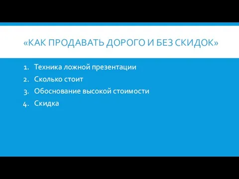 «КАК ПРОДАВАТЬ ДОРОГО И БЕЗ СКИДОК» Техника ложной презентации Сколько стоит Обоснование высокой стоимости Скидка