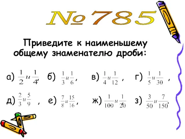 №785 Приведите к наименьшему общему знаменателю дроби: а) , б)