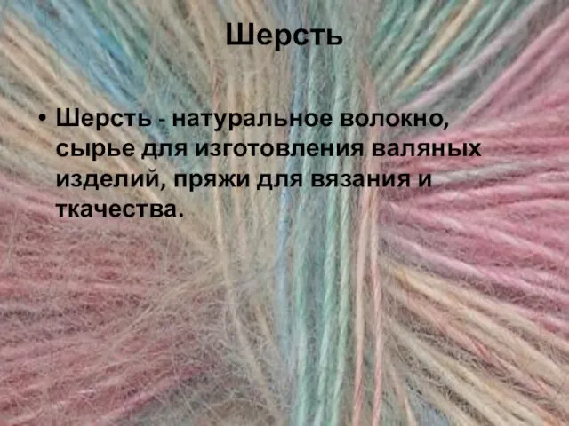 Шерсть Шерсть - натуральное волокно, сырье для изготовления валяных изделий, пряжи для вязания и ткачества.