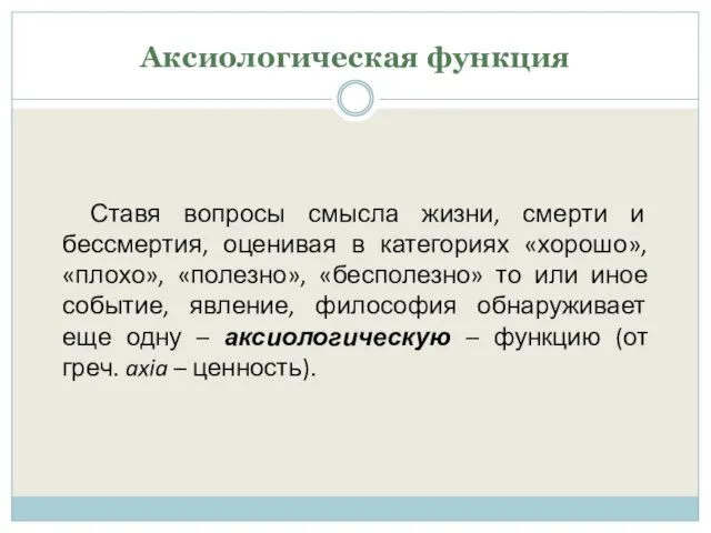 Аксиологическая функция Ставя вопросы смысла жизни, смерти и бессмертия, оценивая